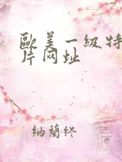 欧美一级特黄大片网址