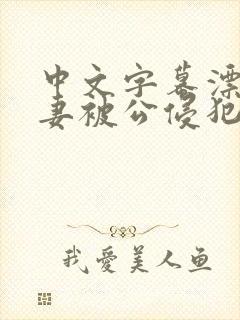 中文字幕漂亮人妻被公侵犯