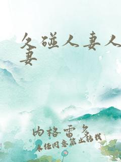 久碰人妻人妻人妻