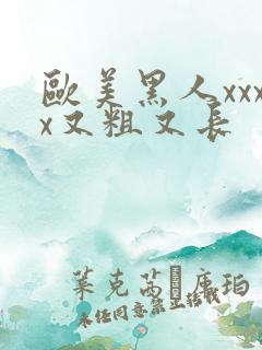 欧美黑人xxxx又粗又长