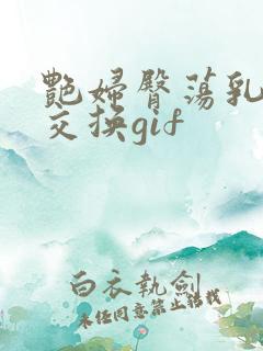 艳妇臀荡乳欲伦交换gif