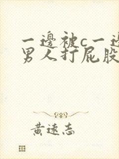 一边被c一边被男人打屁股调教