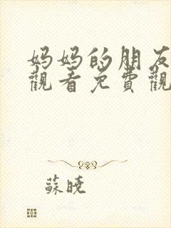 妈妈的朋友在线观看免费观看完整版