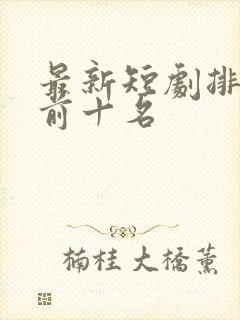 最新短剧排行榜前十名