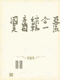 国产综合亚洲欧美日韩一区二区