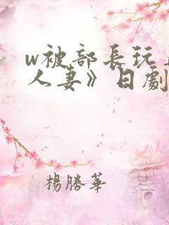 w被部长玩弄的人妻》日剧