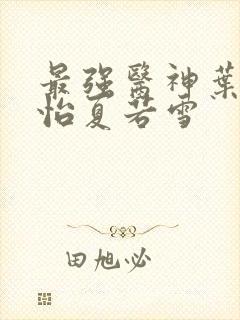 最强医神叶辰孙怡夏若雪