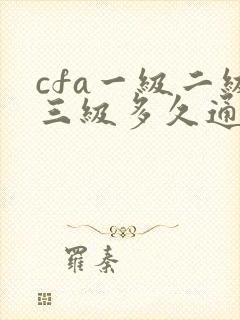 cfa一级二级三级多久通过
