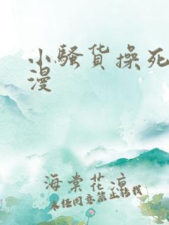 小骚货操死你动漫