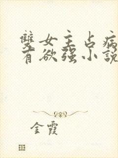 双女主占病娇占有欲强小说