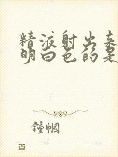 精液射出来是透明白色的是怎么了