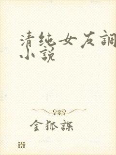 清纯女友调教我小说