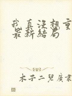 我真没想重生啊最新结局