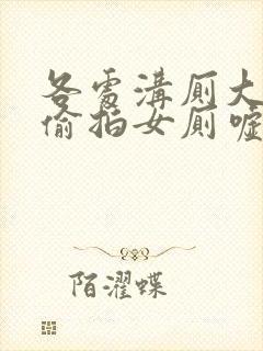 各处沟厕大尺度偷拍女厕嘘嘘