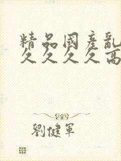 精品国产乱码久久久久久高潮