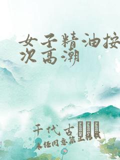 女子精油按摩三次高潮