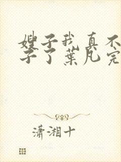 嫂子我真不是傻子了叶凡完本免费阅读