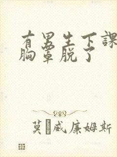 有男生下课把我胸罩脱了