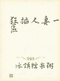 狂插人妻一区二区