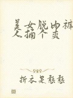 美女脱内裤让男人捅个爽