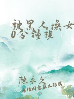 被黑人操女人30分钟视