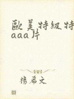 欧美特级特黄aaaa片