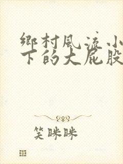 乡村风流小说胯下的大屁股少妇