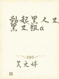 勃起黑人又长又黑又粗a