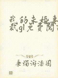 我的未婚妻是总裁gl免费阅读