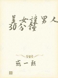 美女让男人狂捅30分钟