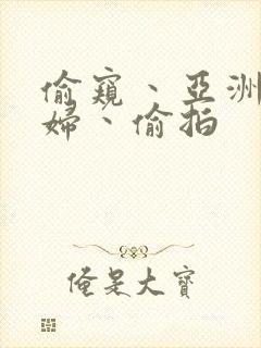 偷窥丶亚洲丶少妇丶偷拍