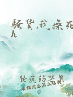 骚货,我操死你h