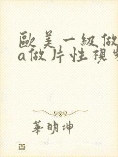 欧美一级做一级a做片性视频软件