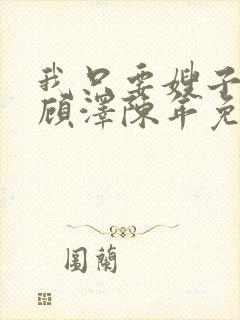 我只要嫂子by顾泽陈年免费阅读小说