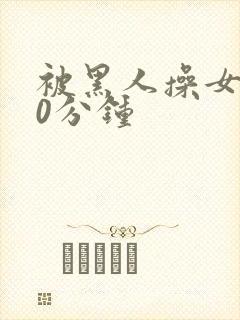 被黑人操女人30分钟