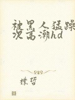 被黑人猛躁4o次高潮hd