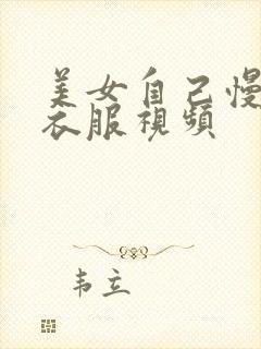 美女自己慢慢脱衣服视频