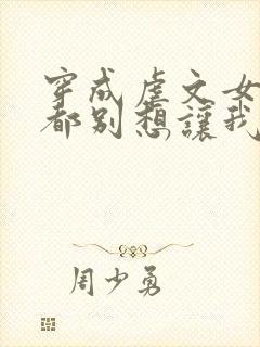 穿成虐文女主谁都别想让我走剧情