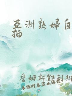 亚洲熟妇自偷自拍