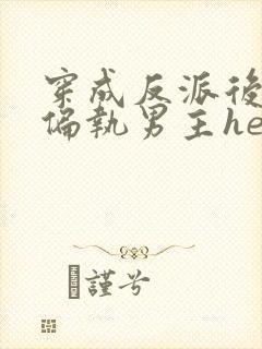 穿成反派后我和偏执男主he了