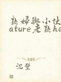 熟妇与小伙子mature老熟hd