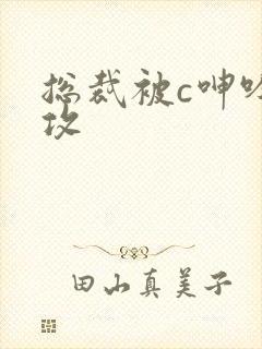 总裁被c呻吟女攻