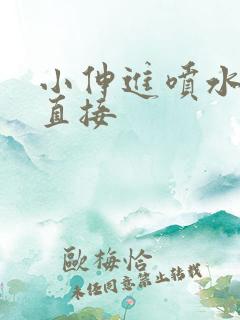 小伸进喷水视频直接