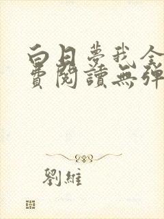 白日梦我全文免费阅读无弹窗无广告