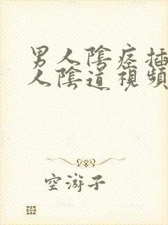 男人阴痉插入女人阴道视频