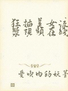 狂插美女流出白浆视频在线观看