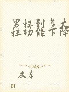 男性到多大年龄性功能下降