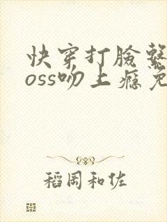 快穿打脸系统boss吻上瘾免费阅读