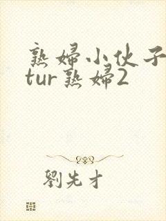 熟妇小伙子matur熟妇2