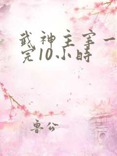 武神主宰一口看完10小时